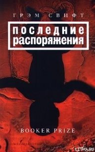 Последние распоряжения - Свифт Грэм (читать книги без регистрации полные TXT) 📗