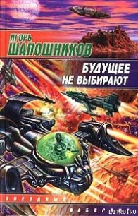 Будущее не выбирают - Шапошников Игорь (читать книги полные .TXT) 📗