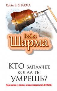 Кто заплачет, когда ты умрешь? Уроки жизни от монаха, который продал свой «Феррари» - Шарма Робин С. (книги регистрация онлайн txt) 📗