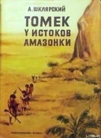 Томек у истоков Амазонки - Шклярский Альфред Alfred Szklarski (книги онлайн бесплатно без регистрации полностью .txt) 📗