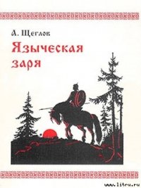 Языческая заря - Щеглов Алексей Михайлович (прочитать книгу TXT) 📗