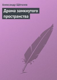 Драма замкнутого пространства - Щеголев Александр Геннадьевич (электронные книги без регистрации .TXT) 📗