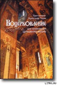 ВОЦЕРКОВЛЕНИЕ для начинающих церковную жизнь - Протоиерей (Торик) Александр Борисович (читаемые книги читать txt) 📗