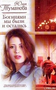 Богинями мы были и остались - Туманова Юлия (читаем книги онлайн бесплатно .TXT) 📗