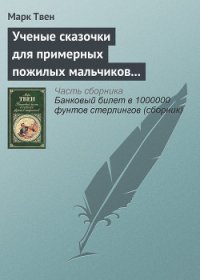 Ученые сказочки для примерных пожилых мальчиков и девочек - Твен Марк (читаемые книги читать txt) 📗