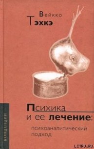 ПСИХИКА И ЕЕ ЛЕЧЕНИЕ: Психоаналитический подход - Тэхкэ Вейкко (библиотека книг бесплатно без регистрации .txt) 📗