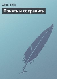 Понять и сохранить - Уайз Айра (книги онлайн полные версии .txt) 📗