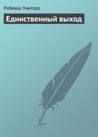 Единственный выход - Уинтерз Ребекка (бесплатная библиотека электронных книг .txt) 📗