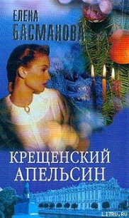 Крещенский апельсин - Басманова Елена (читать бесплатно книги без сокращений txt) 📗