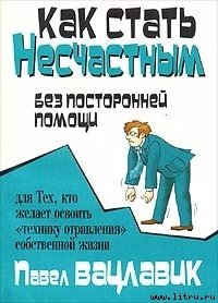 Как стать несчастным без посторонней помощи - Вацлавик Павел (книги без регистрации полные версии .TXT) 📗