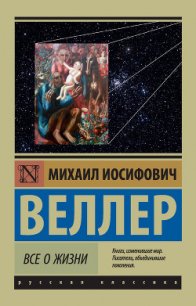 Все о жизни - Веллер Михаил Иосифович (книги хорошем качестве бесплатно без регистрации .txt) 📗