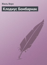 Клодиус Бомбарнак (часть сб.) - Верн Жюль Габриэль (читать книги онлайн TXT) 📗