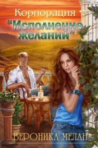 Корпорация «Исполнение желаний» (СИ) - Мелан Вероника (книги .txt) 📗