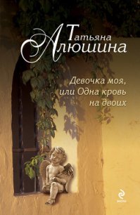 Девочка моя, или Одна кровь на двоих - Алюшина Татьяна Александровна (читать бесплатно книги без сокращений txt) 📗