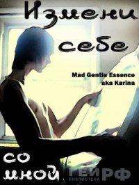 Измени себе со мной (СИ) - "MAD Gentle Essence" (книги .txt) 📗