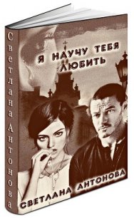 Я научу тебя любить (СИ) - Антонова Светлана (книги онлайн .TXT) 📗