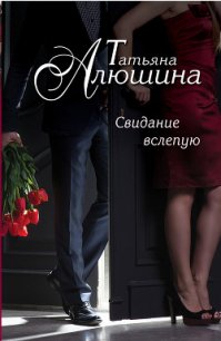 Сто удач и одно невезение (Свидание вслепую) - Алюшина Татьяна Александровна (читаем книги онлайн бесплатно .txt) 📗