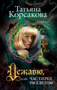 Дежавю, или Час перед рассветом (Час перед рассветом) - Корсакова Татьяна Викторовна (книга жизни TXT) 📗