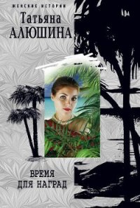 Время для наград - Алюшина Татьяна Александровна (библиотека электронных книг .txt) 📗