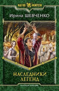 Наследники легенд - Шевченко Ирина (читать хорошую книгу TXT) 📗