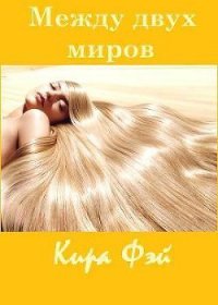 Между двух миров (СИ) - Фэй Кира (версия книг TXT) 📗