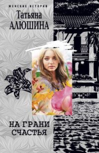 На грани счастья - Алюшина Татьяна Александровна (книги полностью .TXT) 📗