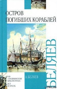 Остров Погибших Кораблей - Беляев Александр Романович (читать книги онлайн бесплатно полностью без сокращений TXT) 📗