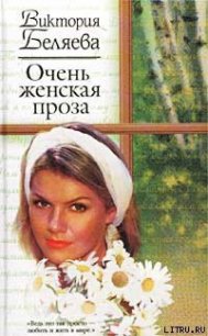 Очень женская проза - Беляева Виктория (книги полностью бесплатно .txt) 📗