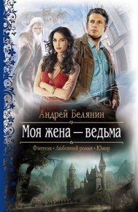 Моя жена – ведьма - Белянин Андрей Олегович (бесплатные книги полный формат .TXT) 📗