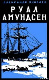 Руал Амундсен - Яковлев Александр Степанович (лучшие книги без регистрации TXT) 📗