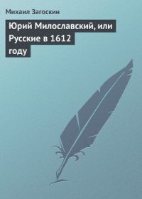 Юрий Милославский, или Русские в 1612 году - Загоскин Михаил Николаевич (онлайн книги бесплатно полные .TXT) 📗