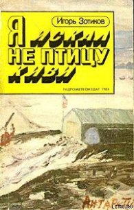 Я искал не птицу киви - Зотиков Игорь Алексеевич (книги регистрация онлайн бесплатно .txt) 📗