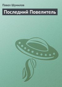 Последний Повелитель - Шумилов Павел Робертович (читать книги онлайн бесплатно серию книг TXT) 📗