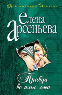 Правда во имя лжи - Арсеньева Елена (бесплатные онлайн книги читаем полные .TXT) 📗