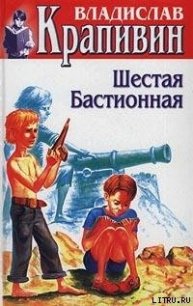 Шестая Бастионная - Крапивин Владислав Петрович (читать хорошую книгу .txt) 📗