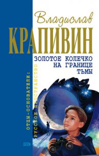 Золотое колечко на границе тьмы - Крапивин Владислав Петрович (книги онлайн без регистрации полностью .TXT) 📗