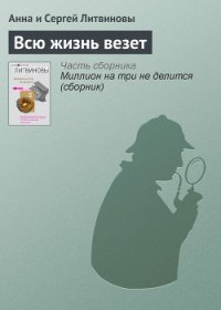 Всю жизнь везет - Литвиновы Анна и Сергей (книги полностью txt) 📗