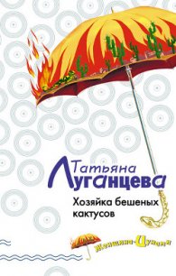 Хозяйка бешеных кактусов - Луганцева Татьяна Игоревна (версия книг txt) 📗