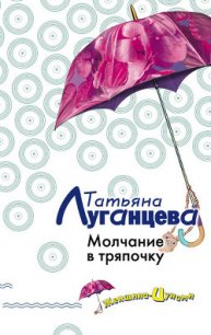 Молчание в тряпочку - Луганцева Татьяна Игоревна (библиотека книг .txt) 📗