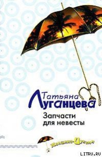 Запчасти для невесты - Луганцева Татьяна Игоревна (читать полную версию книги TXT) 📗