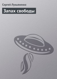 Запах свободы - Лукьяненко Сергей Васильевич (читаемые книги читать онлайн бесплатно полные TXT) 📗