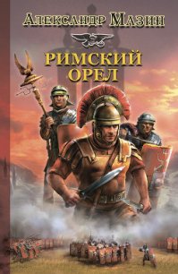 Римский орел - Мазин Александр Владимирович (бесплатные книги полный формат .TXT) 📗