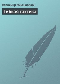 Гибкая тактика - Михановский Владимир Наумович (читать полностью книгу без регистрации TXT) 📗