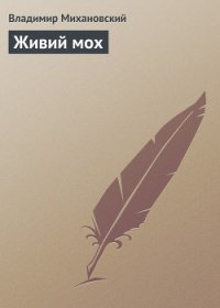 Живий мох - Михановский Владимир Наумович (книга читать онлайн бесплатно без регистрации txt) 📗