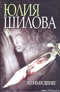 Во имя денег - Шилова Юлия Витальевна (библиотека книг бесплатно без регистрации .txt) 📗