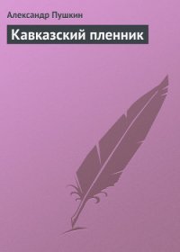 Кавказский пленник - Пушкин Александр Сергеевич (книги полностью бесплатно .TXT) 📗