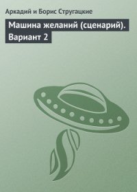 Машина желаний (сценарий) - Стругацкие Аркадий и Борис (мир бесплатных книг txt) 📗