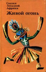 Сказки Западной Африки. Живой огонь - Автор неизвестен (читать книги онлайн .TXT) 📗