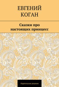 Сказки про настоящих принцесс - Коган Евгений (лучшие книги онлайн txt) 📗