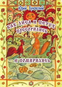 Как Лиса и Петух поссорились и помирились (худ. Е.Алексеева) - Буковский Юрий (книги бесплатно полные версии .TXT) 📗